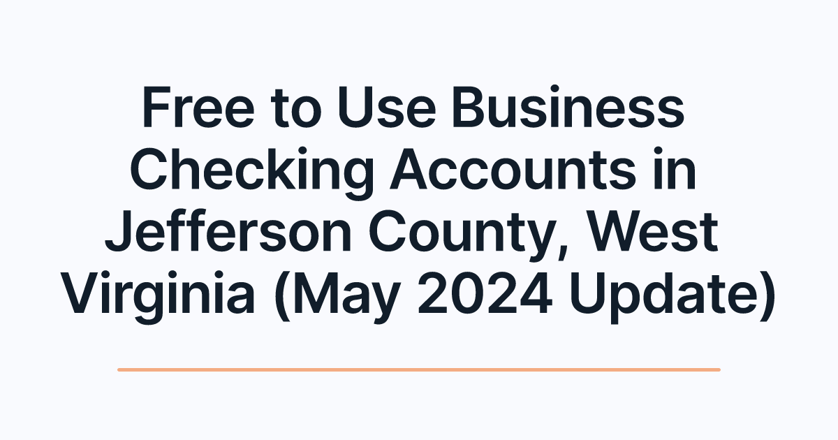 Free to Use Business Checking Accounts in Jefferson County, West Virginia (May 2024 Update)